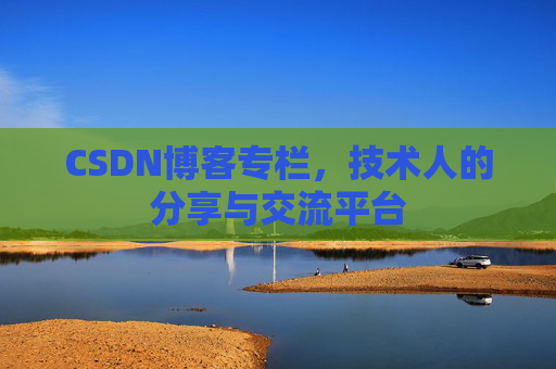 CSDN博客专栏，技术人的分享与交流平台