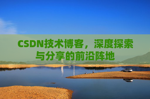 CSDN技术博客，深度探索与分享的前沿阵地